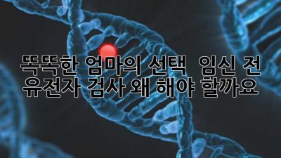 똑똑한 엄마의 선택! 🤰🏻 임신 전 유전자 검사, 왜 해야 할까요?