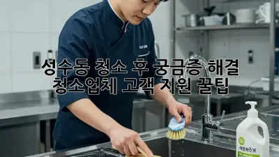 ✨ 성수동 청소 후 궁금증 해결! 청소업체 고객 지원 꿀팁 🍯