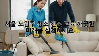 서울 노원구 청소 전문 교육: 깨끗한 미래를 설계하세요!