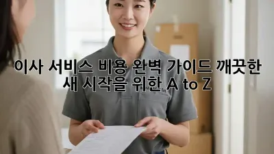 이사 서비스 비용 완벽 가이드: 깨끗한 새 시작을 위한 A to Z