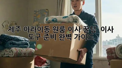 제주 아라이동 원룸 이사 꿀팁 🍯 이사 도구 준비 완벽 가이드!