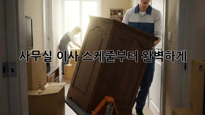 사무실 이사, 스케줄부터 완벽하게!